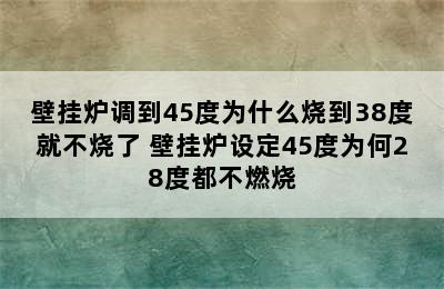 壁挂炉调到45度为什么烧到38度就不烧了 壁挂炉设定45度为何28度都不燃烧